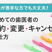 電話が苦手な方へ。歯医者の予約の仕方やキャンセル、予約変更の言い方